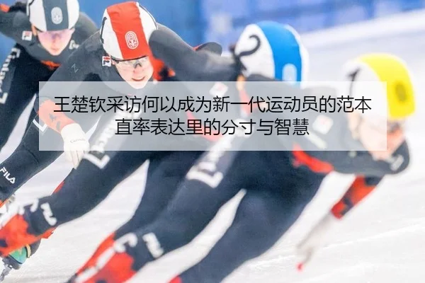 王楚钦采访何以成为新一代运动员的范本 直率表达里的分寸与智慧